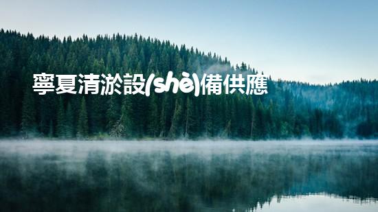 寧夏清淤設(shè)備供應(yīng)商大揭秘！